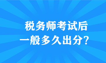 稅務師(shī)考試後一(yī)般多(duō)久出分(fēn)？