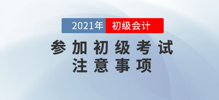 應試攻略：2021年(nián)初級會(huì)計(jì)考試注意事(shì)項有(yǒu)哪些(xiē)？考前必看(kàn)！