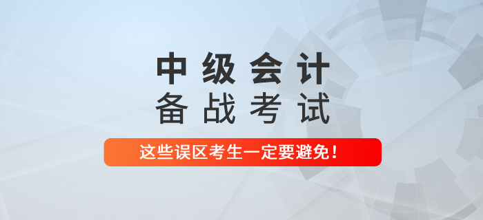備戰中級會(huì)計(jì)考試，這(zhè)些(xiē)誤區(qū)可(kě)一(yī)定要(yào)避免！