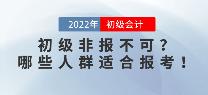 2022年(nián)初級會(huì)計(jì)考試非報(bào)不(bù)可(kě)？事(shì)實告訴你(nǐ)哪些(xiē)人(rén)群适合報(bào)考！