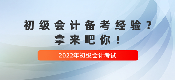 收藏貼：2022年(nián)初級會(huì)計(jì)備考經驗？拿(ná)來(lái)吧(ba)你(nǐ)！