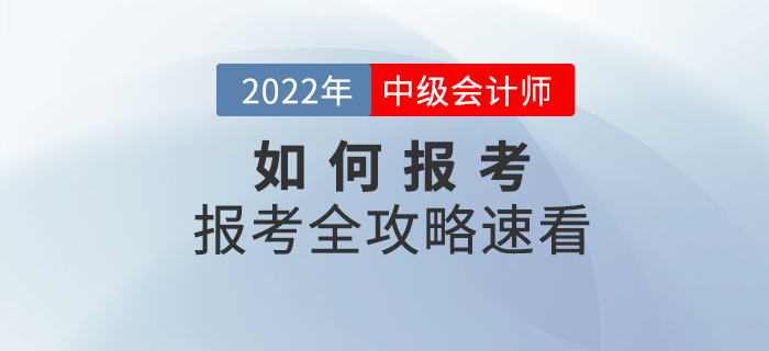 報(bào)考全攻略！2022年(nián)中級會(huì)計(jì)師(shī)考試如(rú)何報(bào)考，速看(kàn)！