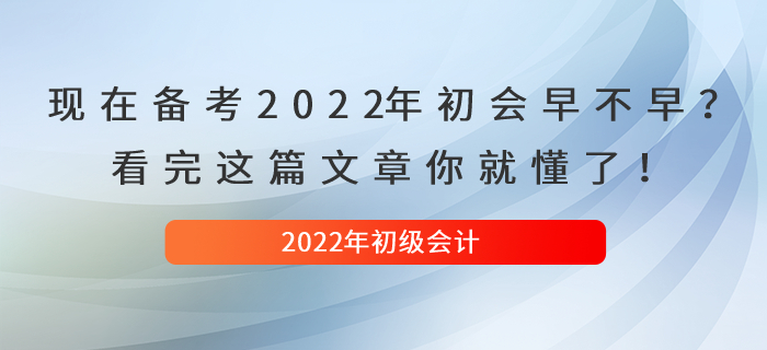 現(xiàn)在備考2022年(nián)初級會(huì)計(jì)早不(bù)早？看(kàn)完這(zhè)篇文(wén)章(zhāng)你(nǐ)就(jiù)懂(dǒng)了(le)！
