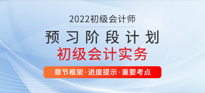 2022年(nián)初級會(huì)計(jì)實務預習(xí)計(jì)劃表，超級好(hǎo)用(yòng)，别錯(cuò)過！