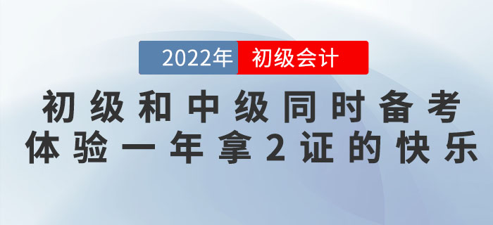 初級會(huì)計(jì)和(hé)中級會(huì)計(jì)同時(shí)備考，體(tǐ)驗一(yī)年(nián)拿(ná)2證的(de)快(kuài)樂(yuè)！