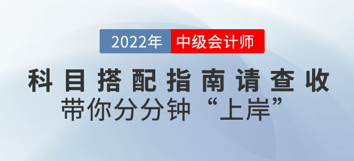 2022年(nián)中級會(huì)計(jì)科(kē)目搭配指南(nán)請(qǐng)查收，帶你(nǐ)分(fēn)分(fēn)鐘(zhōng)"上(shàng)岸"！