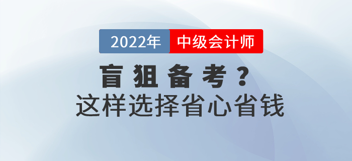 還(hái)在盲狙中級會(huì)計(jì)職稱考試網課？這(zhè)樣選擇省心省錢(qián)！