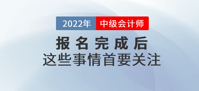 2022年(nián)中級會(huì)計(jì)職稱報(bào)名已完成？以下(xià)事(shì)情首要(yào)關注！