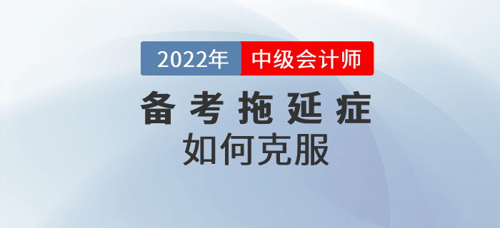 中級會(huì)計(jì)備考路(lù)上(shàng)的(de)攔路(lù)虎——拖延症，要(yào)如(rú)何克服？