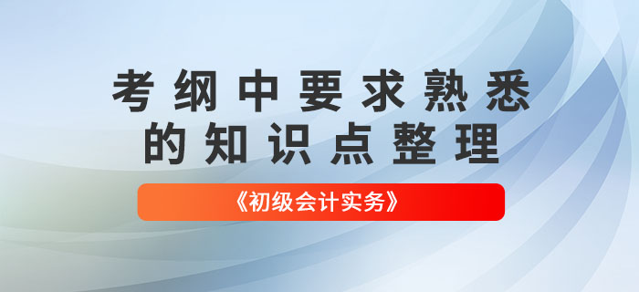 2022年(nián)《初級會(huì)計(jì)實務》哪些(xiē)知(zhī)識點需要(yào)“熟悉”？快(kuài)來(lái)了(le)解！