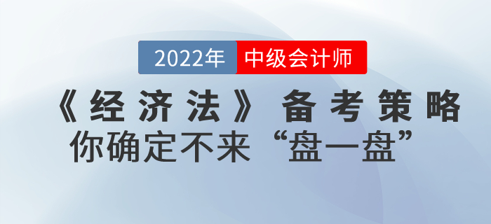 中級會(huì)計(jì)考試《經濟法》備考策略，你(nǐ)确定不(bù)來(lái)“盤一(yī)盤”？