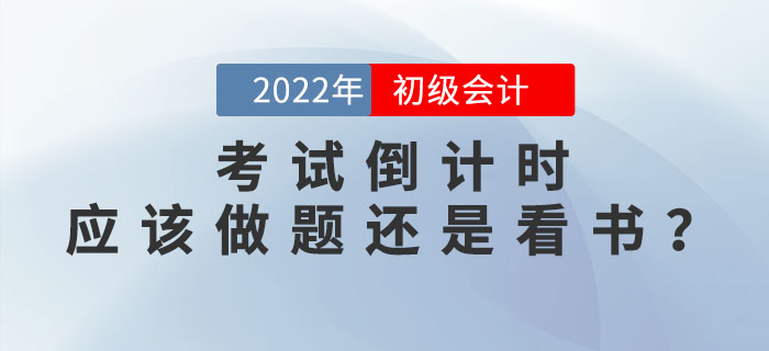 2022年(nián)初級會(huì)計(jì)考試倒計(jì)時(shí)，現(xiàn)階段應該做(zuò)題還(hái)是(shì)看(kàn)書(shū)？