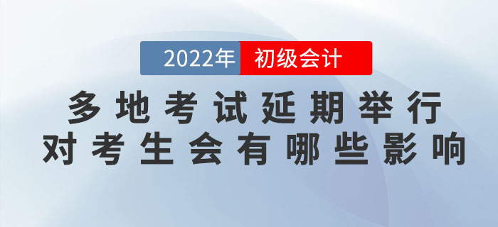 解讀(dú)：多(duō)地(dì)2022年(nián)初級會(huì)計(jì)考試延期舉行(xíng)，對(duì)考生(shēng)會(huì)有(yǒu)哪些(xiē)影(yǐng)響？