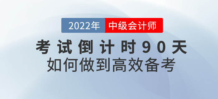 2022中級會(huì)計(jì)考試倒計(jì)時(shí)90天，如(rú)何才能(néng)快(kuài)速提分(fēn)？