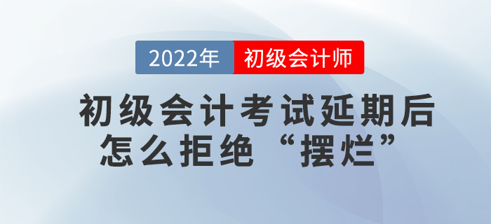 初級會(huì)計(jì)考試延期後怎麽拒絕“擺爛”
