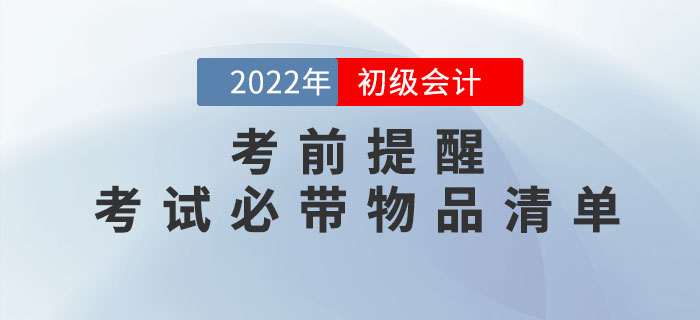 考前提醒！2022年(nián)初級會(huì)計(jì)職稱考試必帶物(wù)品清單！