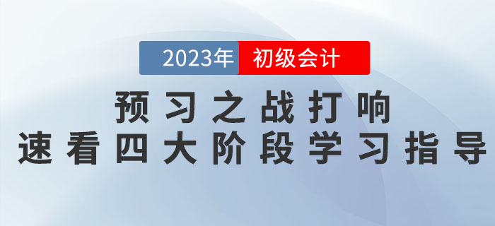  2023年(nián)初級會(huì)計(jì)考試預習(xí)之戰打響，速看(kàn)四大(dà)備考階段學習(xí)指導！