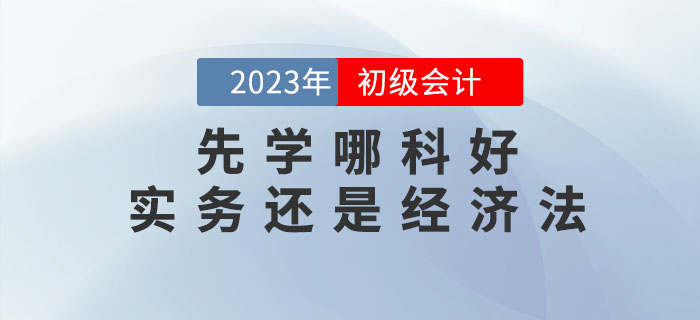 2023年(nián)初級會(huì)計(jì)預習(xí)先學哪科(kē)好(hǎo)？實務還(hái)是(shì)經濟法？