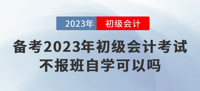 備考2023年(nián)初級會(huì)計(jì)考試，不(bù)報(bào)班自(zì)學可(kě)以嗎(ma)？