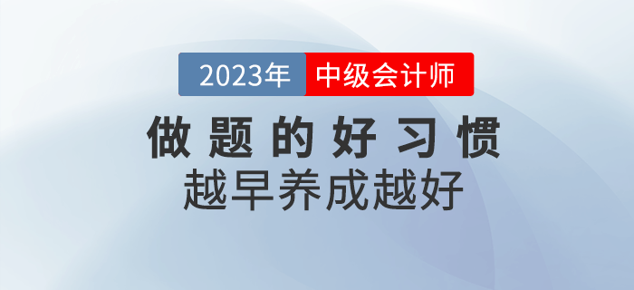 2023年(nián)中級會(huì)計(jì)備考，做(zuò)題好(hǎo)習(xí)慣越早養成越好(hǎo)！