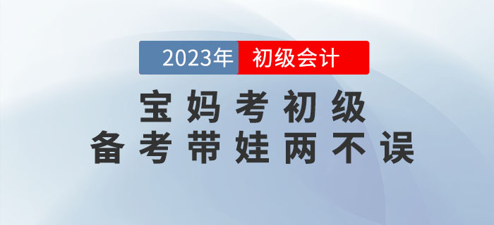 寶媽(mā)備考初級會(huì)計(jì)考試，怎樣才能(néng)做(zuò)到(dào)備考帶娃兩不(bù)誤？