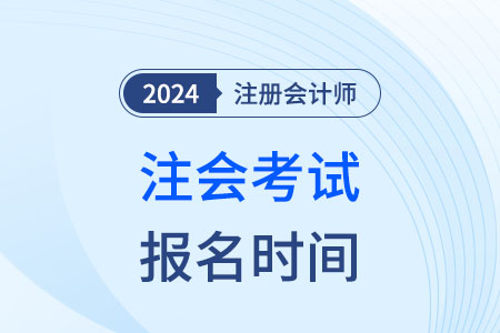 注冊會(huì)計(jì)師(shī)考試時(shí)間(jiān)和(hé)報(bào)名時(shí)間(jiān)2024年(nián)是(shì)哪天？